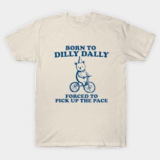 Born To Dilly Dally Forced To Pick Up The Pace - Unisex T-Shirt